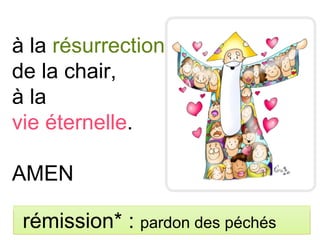 à la résurrection
de la chair,
à la
vie éternelle.
AMEN
rémission* : pardon des péchés
 