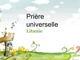 Prière
universelle
Litanie
 