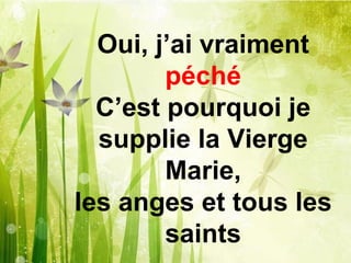 Oui, j’ai vraiment
péché
C’est pourquoi je
supplie la Vierge
Marie,
les anges et tous les
saints
 