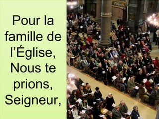 Pour la
famille de
l’Église,
Nous te
prions,
Seigneur,
 