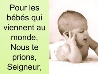 Pour les
bébés qui
viennent au
monde,
Nous te
prions,
Seigneur,
 