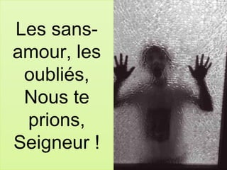 Les sans-
amour, les
oubliés,
Nous te
prions,
Seigneur !
 