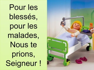 Pour les
blessés,
pour les
malades,
Nous te
prions,
Seigneur !
 