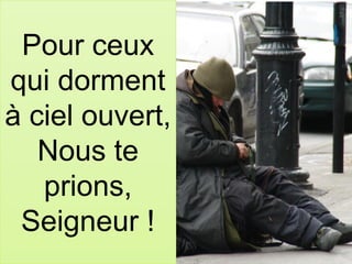 Pour ceux
qui dorment
à ciel ouvert,
Nous te
prions,
Seigneur !
 