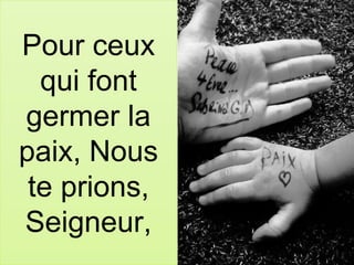 Pour ceux
qui font
germer la
paix, Nous
te prions,
Seigneur,
 