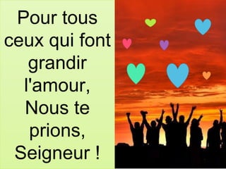 Pour tous
ceux qui font
grandir
l'amour,
Nous te
prions,
Seigneur !
 