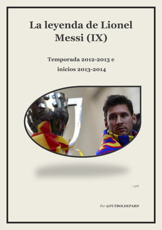 La leyenda de Lionel
Messi (IX)
Temporada 2012-2013 e
inicios 2013-2014

/ AFP

Por @FUTBOLDEPARD

 