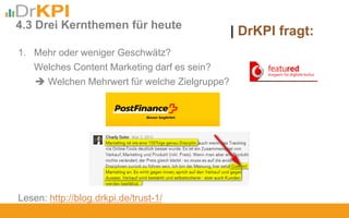 | DrKPI fragt:4.3 Drei Kernthemen für heute
1. Mehr oder weniger Geschwätz?
Welches Content Marketing darf es sein?
 Welchen Mehrwert für welche Zielgruppe?
Lesen: http://blog.drkpi.de/trust-1/
 