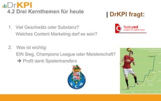 1. Viel Geschwätz oder Substanz?
Welches Content Marketing darf es sein?
2. Was ist wichtig:
EIN Sieg, Champions League oder Meisterschaft?
 Profit dank Spielertransfers
| DrKPI fragt:4.2 Drei Kernthemen für heute
 
