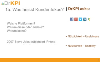 • Nützlichkeit – Usefulness
| DrKPI asks:
4
Welche Plattformen?
Warum diese oder andere?
Warum keine?
2007 Steve Jobs präsentiert iPhone
1a. Was heisst Kundenfokus?
• Nutzbarkeit – Usability
 