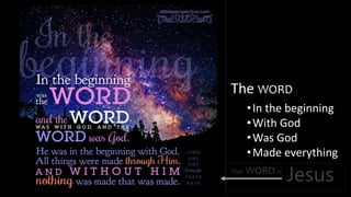 JesusThat WORD is
•In the beginning
•With God
•Was God
•Made everything
The WORD
 