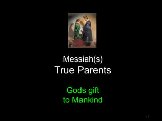 Messiah(s)
True Parents
Gods gift
to Mankind
v 1
 