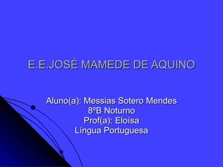 E.E.JOSÉ MAMEDE DE AQUINO Aluno(a): Messias Sotero Mendes 8ºB Noturno Prof(a): Eloísa Língua Portuguesa 