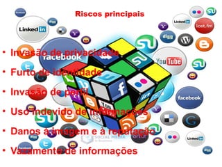 Riscos principais
• Invasão de privacidade
• Furto de identidade
• Invasão de perfil
• Uso indevido de informações
• Danos à imagem e à reputação
• Vazamento de informações
 