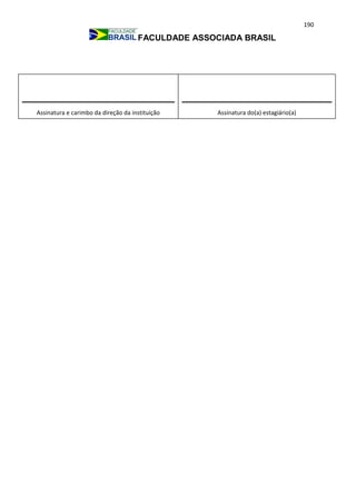 190
FACULDADE ASSOCIADA BRASIL
Assinatura e carimbo da direção da instituição Assinatura do(a) estagiário(a)
 