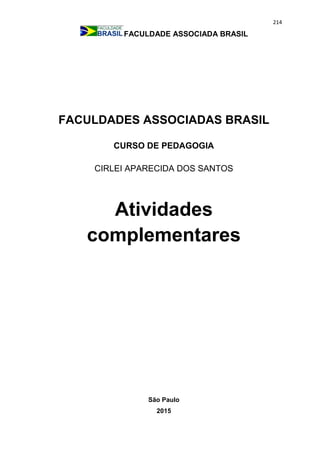 214
FACULDADE ASSOCIADA BRASIL
FACULDADES ASSOCIADAS BRASIL
CURSO DE PEDAGOGIA
CIRLEI APARECIDA DOS SANTOS
Atividades
complementares
São Paulo
2015
 