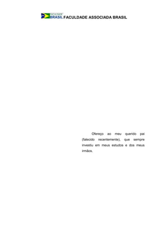 FACULDADE ASSOCIADA BRASIL
Ofereço ao meu querido pai
(falecido recentemente), que sempre
investiu em meus estudos e dos meus
irmãos.
 