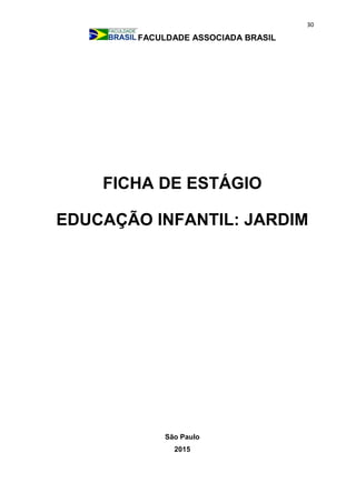 30
FACULDADE ASSOCIADA BRASIL
FICHA DE ESTÁGIO
EDUCAÇÃO INFANTIL: JARDIM
São Paulo
2015
 