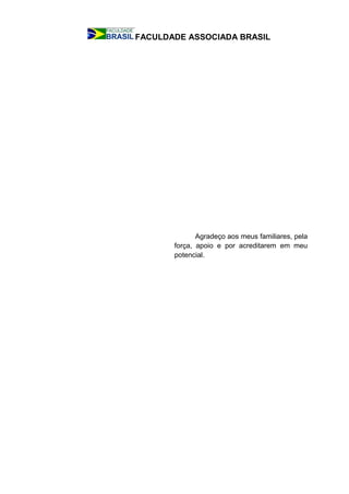 FACULDADE ASSOCIADA BRASIL
Agradeço aos meus familiares, pela
força, apoio e por acreditarem em meu
potencial.
 