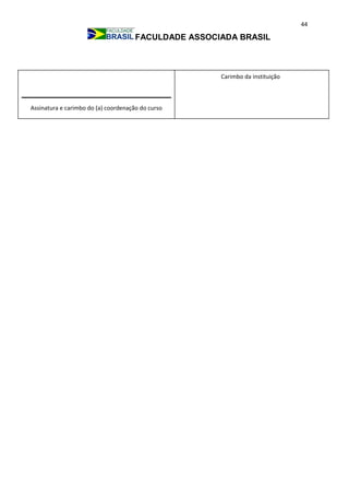 44
FACULDADE ASSOCIADA BRASIL
Carimbo da instituição
Assinatura e carimbo do (a) coordenação do curso
 