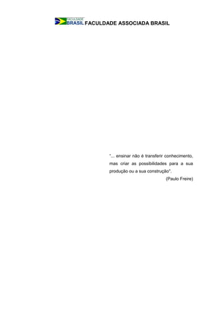 FACULDADE ASSOCIADA BRASIL
“... ensinar não é transferir conhecimento,
mas criar as possibilidades para a sua
produção ou a sua construção".
(Paulo Freire)
 