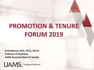 PROMOTION & TENURE
FORUM 2019
Erick Messias, M.D., Ph.D., M.P.H.
Professor of Psychiatry
UAMS Associate Dean for Faculty
 