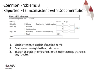 Common Problems 3
Reported FTE Inconsistent with Documentation
1. Chair letter must explain if outside norm
2. Overviews can explain if outside norm
3. Explain changes in Time and Effort if more than 5% change in
any “bucket”
 