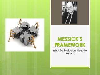 MESSICK’S
FRAMEWORK
What Do Evaluators Need to
Know?
 