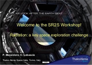 83230913-DOC-TAS-IT-001
24/07/14
Ref.:
Welcome to the SR2S Workshop!
Radiation: a key space exploration challenge
P. Messidoro, C. Lobascio
Thales Alenia Space Italia, Torino, Italy
 
