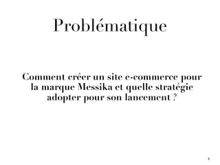 Problématique
Comment créer un site e-commerce pour
la marque Messika et quelle stratégie
adopter pour son lancement ?
6
 