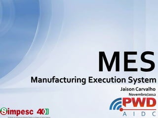 Manufacturing Execution System
MES
Jaison Carvalho
Novembro/2012
 
