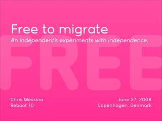 Free to migrate



FREE
An independent’s experiments with independence.




Chris Messina                       June 27, 2008
Reboot 10                    Copenhagen, Denmark
 