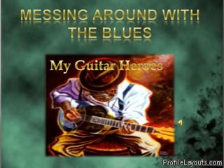 MESSING AROUND WITH THE BLUES My Guitar Heroes 