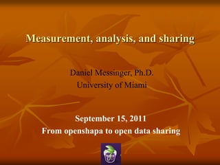 Measurement, analysis, and sharing


          Daniel Messinger, Ph.D.
           University of Miami


           September 15, 2011
   From openshapa to open data sharing
 