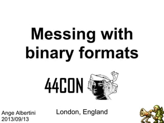 Messing with
binary formats

Ange Albertini
2013/09/13

London, England

 