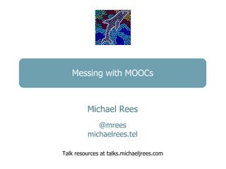 Messing with MOOCs



          Michael Rees
             @mrees
          michaelrees.tel

Talk resources at talks.michaeljrees.com
 