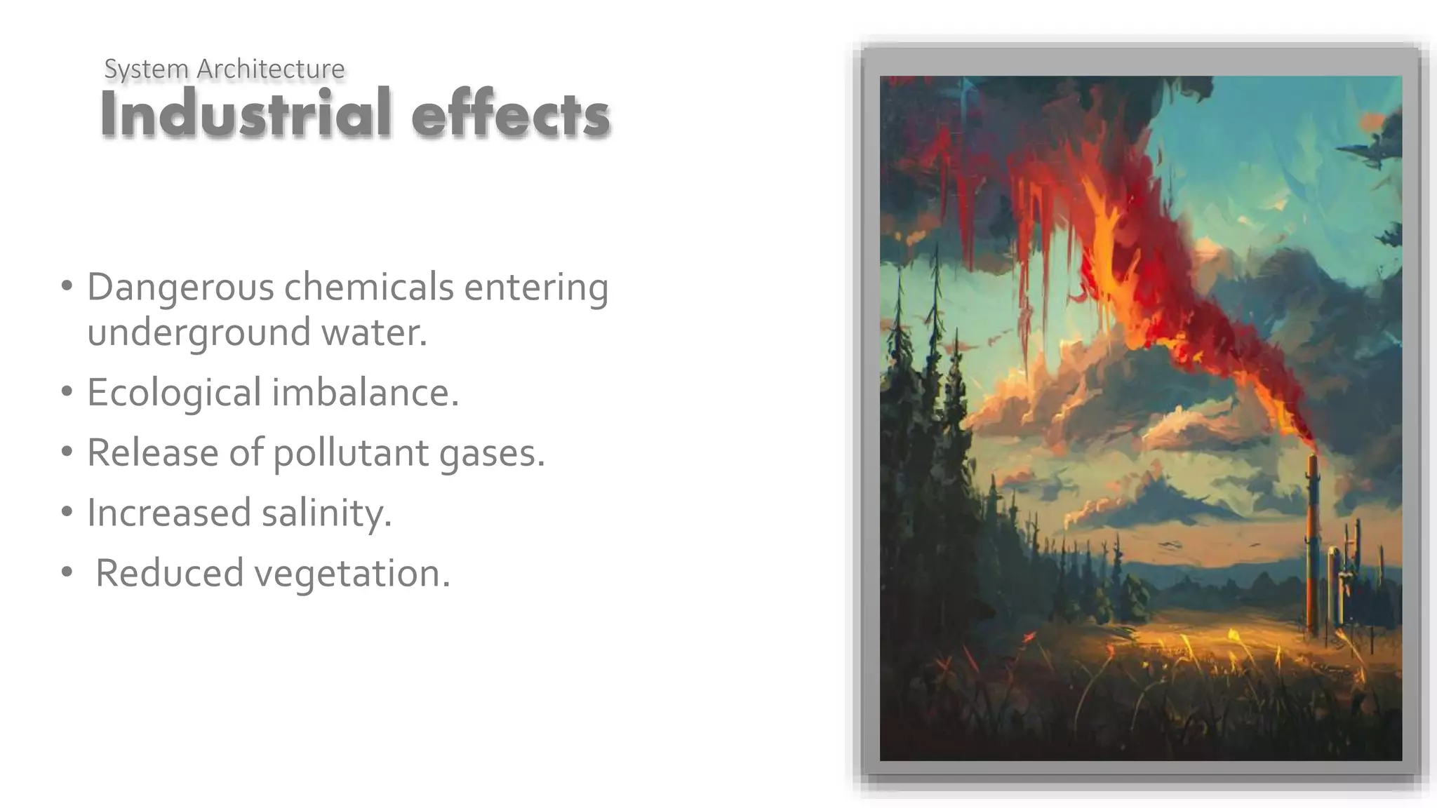 Industrial effects
System Architecture
Pervasive Computing
Architecture
• Dangerous chemicals entering
underground water.
• Ecological imbalance.
• Release of pollutant gases.
• Increased salinity.
• Reduced vegetation.
 