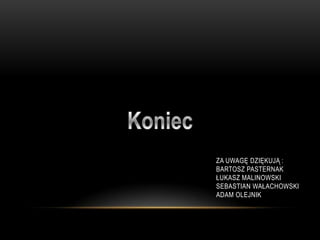 ZA UWAGĘ DZIĘKUJĄ :
BARTOSZ PASTERNAK
ŁUKASZ MALINOWSKI
SEBASTIAN WAŁACHOWSKI
ADAM OLEJNIK
 