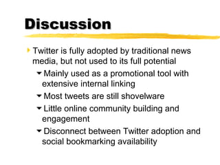 DiscussionDiscussion
Twitter is fully adopted by traditional news
media, but not used to its full potential
Mainly used ...