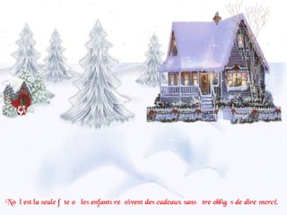 Noël est la seule fête où les enfants reçoivent des cadeaux sans être obligés de dire merci.
 