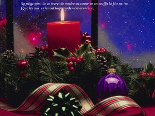 La neige possède ce secret de rendre au coeur en un souffle la joie naïve
Que les années lui ont impitoyablement arrachée.
 