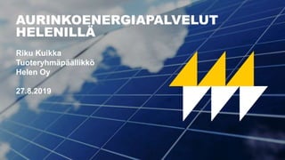 Riku Kuikka
Tuoteryhmäpäällikkö
Helen Oy
27.8.2019
AURINKOENERGIAPALVELUT
HELENILLÄ
 