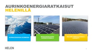 AURINKOENERGIARATKAISUT
HELENILLÄ
AURINKOENERGIA SUOMESSA
MESSUKESKUKSEN
AURINKOVOIMALA
HELENIN NIMIKKOPANEELI-
KONSEPTI
2
 