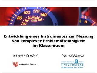 Entwicklung eines Instrumentes zur Messung
   von komplexer Problemlösefähigkeit
              im Klassenraum

    Karsten D. Wolf        Eveline Wuttke