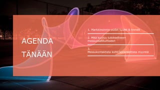 1. Markkinoinnin uudet tuulet & trendit
2. Mitä kuuluu tulokselliseen
messuosallitumiseen
3.
Messukontaktista kohti konkreettista myyntiä
AGENDA
TÄNÄÄN
 
