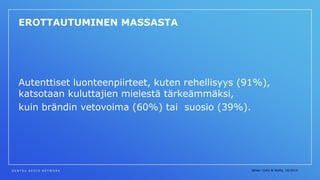 D E N T S U A E G I S N E T W O R K
EROTTAUTUMINEN MASSASTA
Autenttiset luonteenpiirteet, kuten rehellisyys (91%),
katsotaan kuluttajien mielestä tärkeämmäksi,
kuin brändin vetovoima (60%) tai suosio (39%).
lähde: Cohn & Wolfe, 10/2014
 
