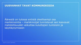D E N T S U A E G I S N E T W O R K
UUSVANHAT TAVAT KOMMUNIKOIDA
Äänestä on tulossa entistä oleellisempi osa
markkinointia – markkinoijat tunnistavat sen kasvavat
mahdollisuudet vaikuttaa kuluttajien tunteisiin ja
käyttäytymiseen
 