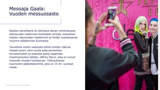 D E N T S U A E G I S N E T W O R K 6 9
Mesoaja Gaala:
Vuoden messuosasto
Osaston tavoitteena oli olemassa olevan verkkokaupan
tietoisuuden lisääminen kuluttajien piirissä, sosiaalisen
median näkyvyyden nostaminen ja heidän tuotesarjansa
myynnin edistäminen Suomessa.
Tavoitteita varten osastosta tehtiin erittäin näkyvä
räikeän pinkin värin avulla sekä esimerkiksi
karvasomistein ja osastolla pystyi tapamaan
maailmanluokan tähden, Jeffrey Starin, joka on luonut
messuilla myydyn tuotesarjan. Toteutuksessa
huomioitiin pääkohderyhmä, joka on 15-25 -vuotiaat
naiset.
 