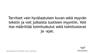 Tarvitset vain hyvälaatuisen kuvan sekä myyvän
tekstin ja voit julkaista tuotteen myyntiin. Voit
itse määrittää toimituskulut sekä toimitustavat
ja -ajat.
 