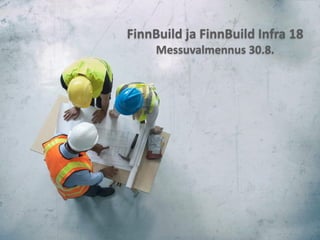 FinnBuild ja FinnBuild Infra 18
Messuvalmennus 30.8.
 